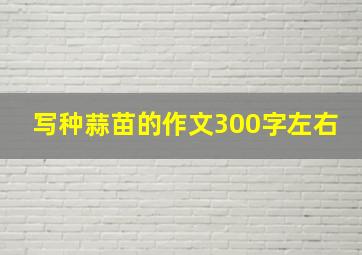 写种蒜苗的作文300字左右