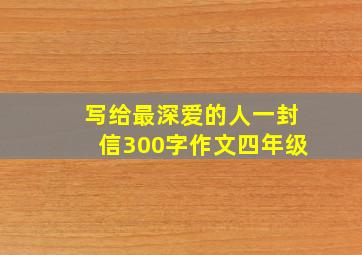 写给最深爱的人一封信300字作文四年级