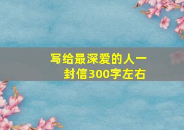 写给最深爱的人一封信300字左右