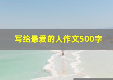 写给最爱的人作文500字