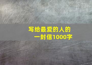 写给最爱的人的一封信1000字