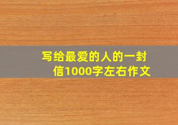 写给最爱的人的一封信1000字左右作文