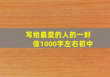 写给最爱的人的一封信1000字左右初中