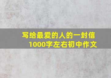 写给最爱的人的一封信1000字左右初中作文