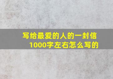 写给最爱的人的一封信1000字左右怎么写的