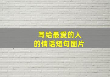 写给最爱的人的情话短句图片