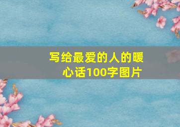 写给最爱的人的暖心话100字图片