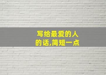 写给最爱的人的话,简短一点