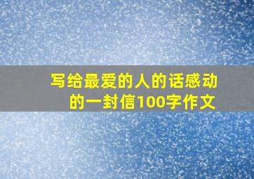 写给最爱的人的话感动的一封信100字作文