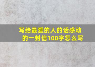 写给最爱的人的话感动的一封信100字怎么写