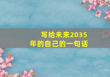 写给未来2035年的自己的一句话