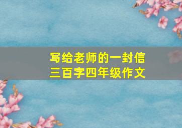 写给老师的一封信三百字四年级作文