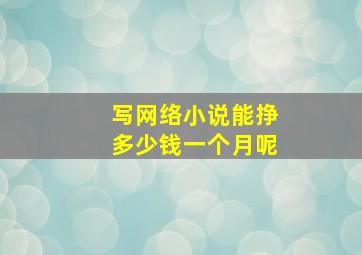 写网络小说能挣多少钱一个月呢