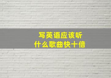 写英语应该听什么歌曲快十倍