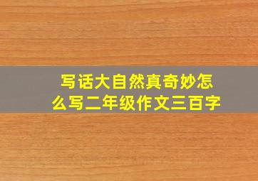 写话大自然真奇妙怎么写二年级作文三百字