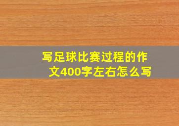 写足球比赛过程的作文400字左右怎么写