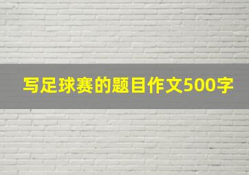 写足球赛的题目作文500字