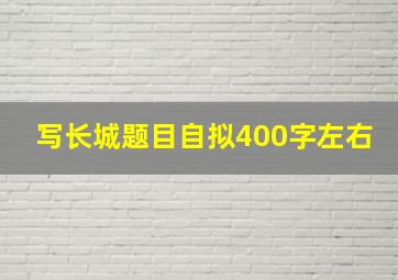 写长城题目自拟400字左右