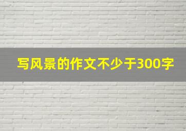 写风景的作文不少于300字