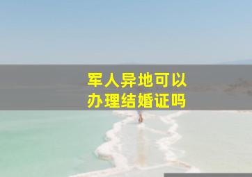 军人异地可以办理结婚证吗