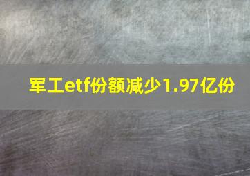 军工etf份额减少1.97亿份