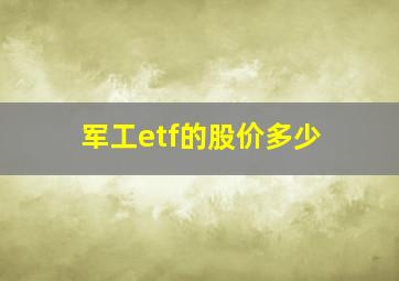 军工etf的股价多少