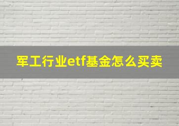 军工行业etf基金怎么买卖