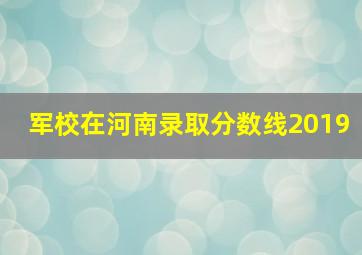 军校在河南录取分数线2019