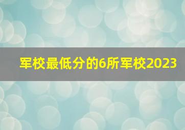 军校最低分的6所军校2023