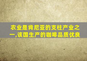 农业是肯尼亚的支柱产业之一,该国生产的咖啡品质优良