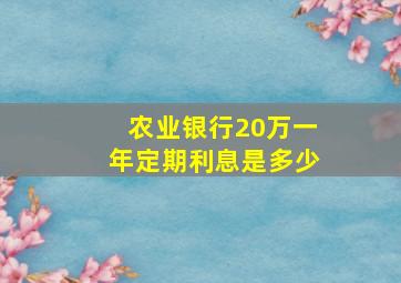 农业银行20万一年定期利息是多少