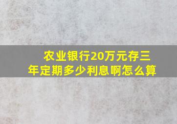 农业银行20万元存三年定期多少利息啊怎么算