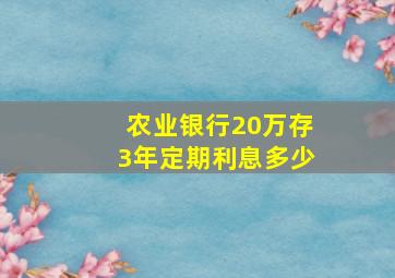 农业银行20万存3年定期利息多少