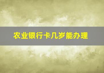 农业银行卡几岁能办理