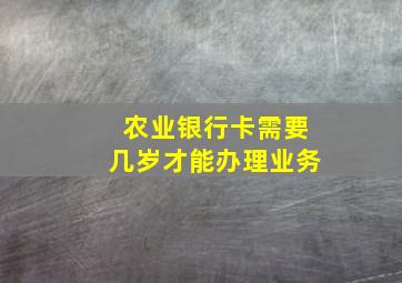 农业银行卡需要几岁才能办理业务