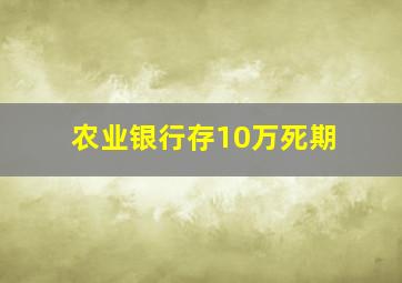 农业银行存10万死期