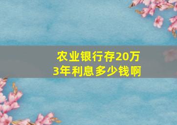 农业银行存20万3年利息多少钱啊