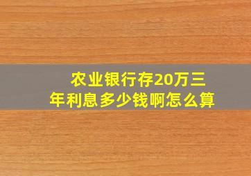 农业银行存20万三年利息多少钱啊怎么算