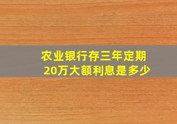 农业银行存三年定期20万大额利息是多少