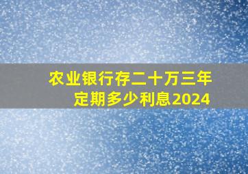 农业银行存二十万三年定期多少利息2024