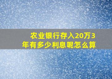 农业银行存入20万3年有多少利息呢怎么算