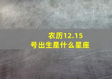 农历12.15号出生是什么星座