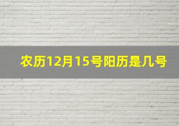 农历12月15号阳历是几号