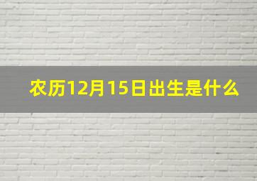 农历12月15日出生是什么