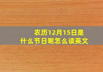 农历12月15日是什么节日呢怎么读英文