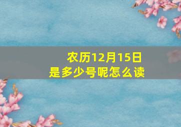 农历12月15日是多少号呢怎么读