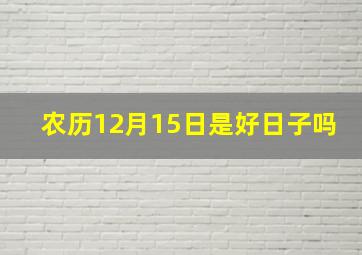 农历12月15日是好日子吗