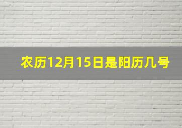 农历12月15日是阳历几号