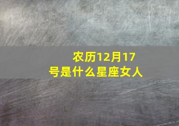 农历12月17号是什么星座女人