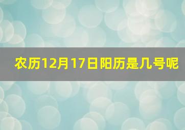 农历12月17日阳历是几号呢